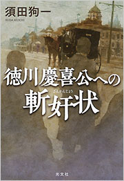 徳川慶喜公への斬奸状 須田狗一 フィクション 文芸 光文社 徳川慶喜公への斬奸状 須田狗一 フィクション 文芸 光文社
